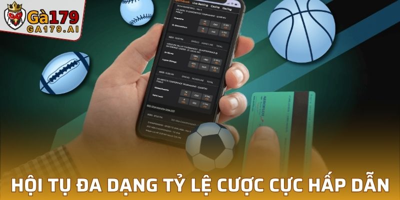Hội tụ đa dạng các tỷ lệ cược cực hấp dẫn