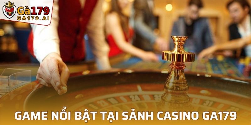 Các siêu phẩm game nổi bật tại sảnh casino GA179